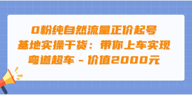 0粉纯自然流量正价起号基地实操干货：带你上车实现弯道超车 – 价值2000元风钥吧-网创项目资源站-副业项目-创业项目-搞钱项目风钥吧