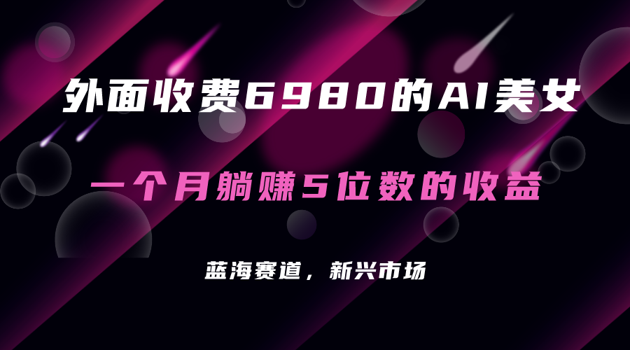 外面收费6980的AI美女项目！每月躺赚5位数收益（教程+素材+工具）风钥吧-网创项目资源站-副业项目-创业项目-搞钱项目风钥吧