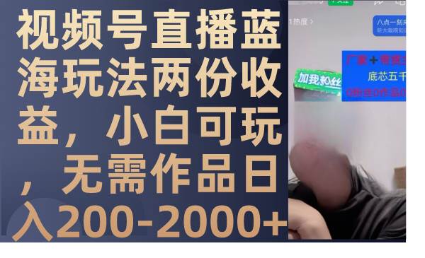 视频号直播蓝海玩法两份收益，小白可玩，无需作品日入200-2000+风钥吧-网创项目资源站-副业项目-创业项目-搞钱项目风钥吧