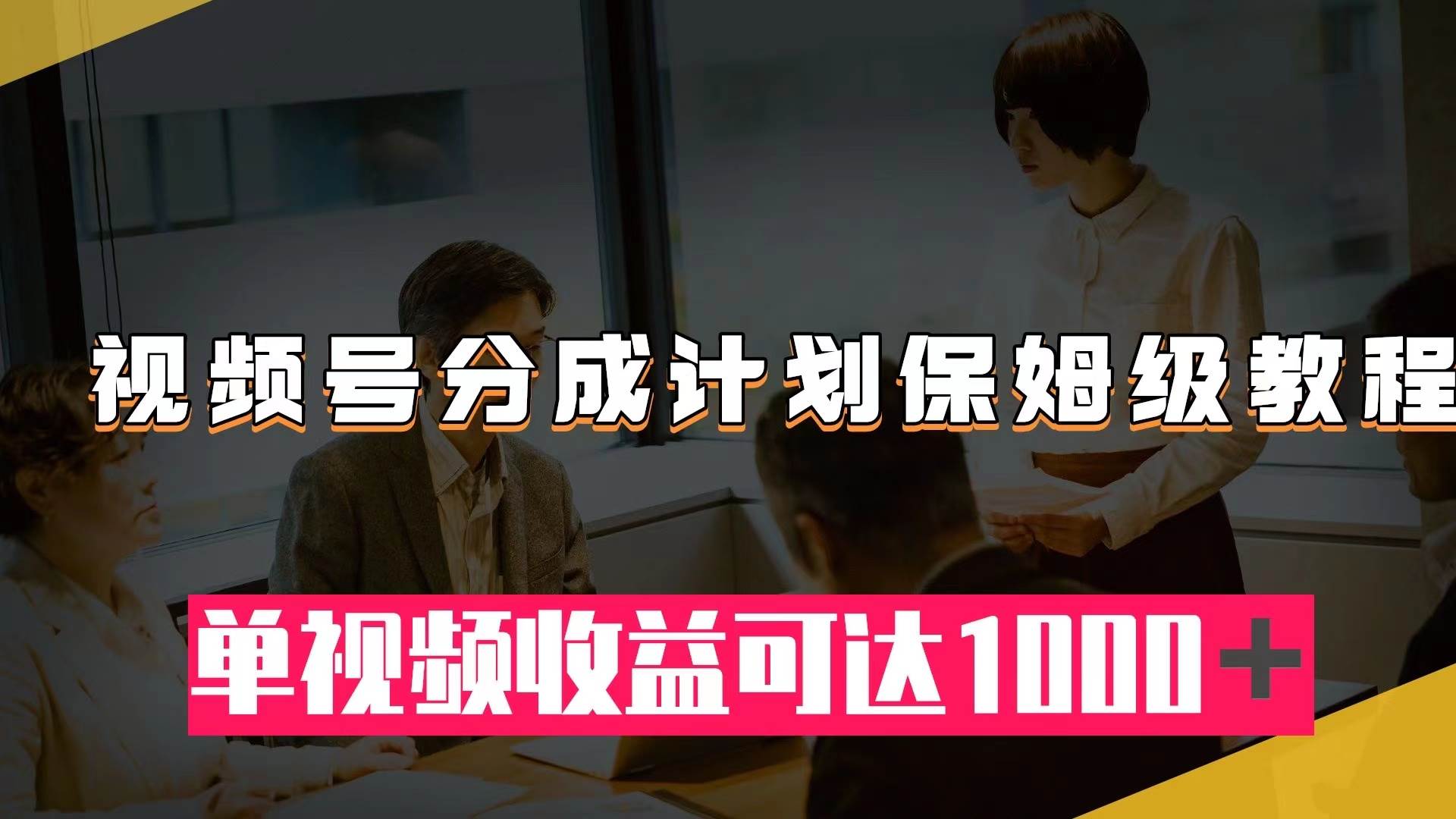 视频号分成计划保姆级教程：从开通收益到作品制作，单视频收益可达1000＋风钥吧-网创项目资源站-副业项目-创业项目-搞钱项目风钥吧