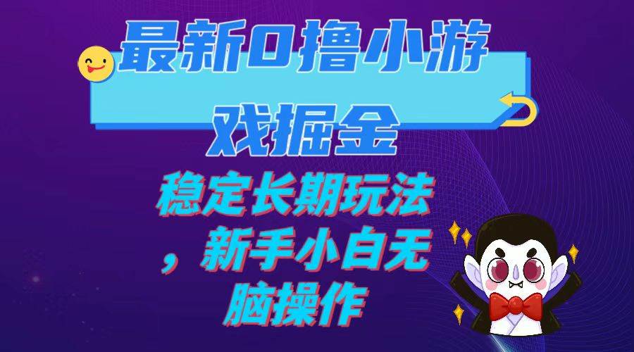最新0撸小游戏掘金单机日入100-200稳定长期玩法，新手小白无脑操作风钥吧-网创项目资源站-副业项目-创业项目-搞钱项目风钥吧