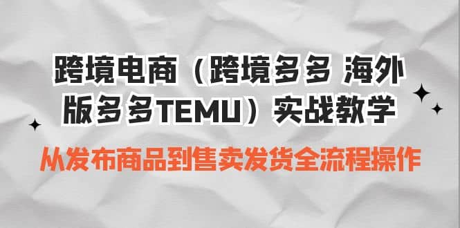 跨境电商（跨境多多 海外版多多TEMU）实操教学 从发布商品到售卖发货全流程风钥吧-网创项目资源站-副业项目-创业项目-搞钱项目风钥吧