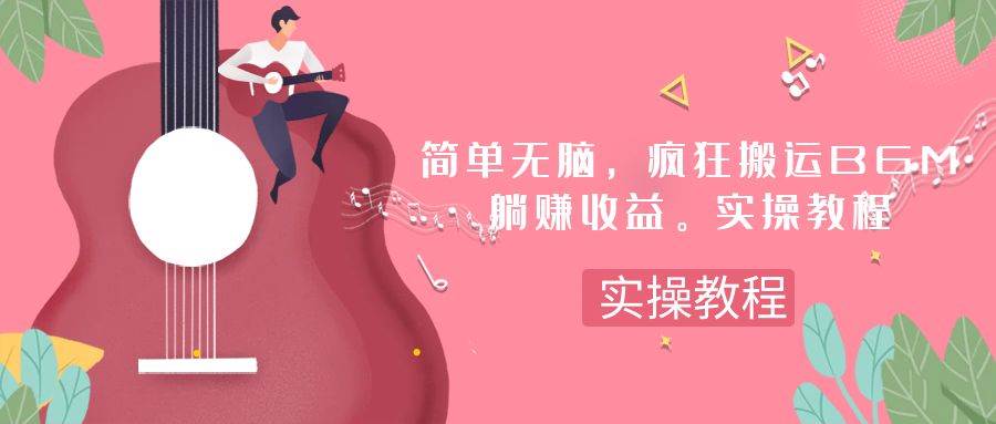 简单无脑，疯狂搬运BGM，一次躺赚30刀收益。实操教程风钥吧-网创项目资源站-副业项目-创业项目-搞钱项目风钥吧