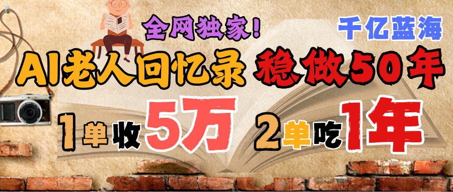 AI帮老人写回忆录，可以稳做50年的蓝海千亿赛道，一月收5万，2单吃一年，爆发能做百万，永远的朝阳赛道风钥吧-网创项目资源站-副业项目-创业项目-搞钱项目风钥吧
