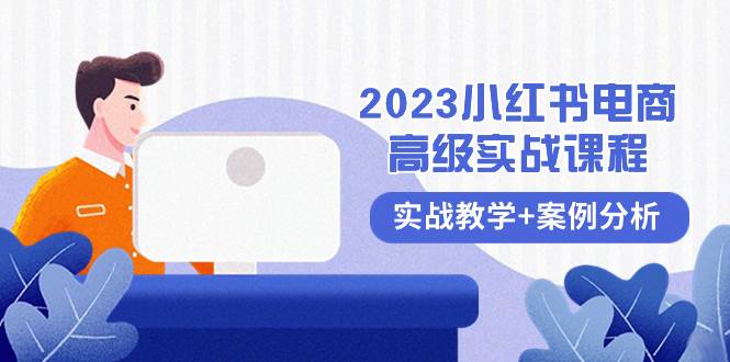2023小红书-电商高级实战课程，实战教学+案例分析（38节课）风钥吧-网创项目资源站-副业项目-创业项目-搞钱项目风钥吧