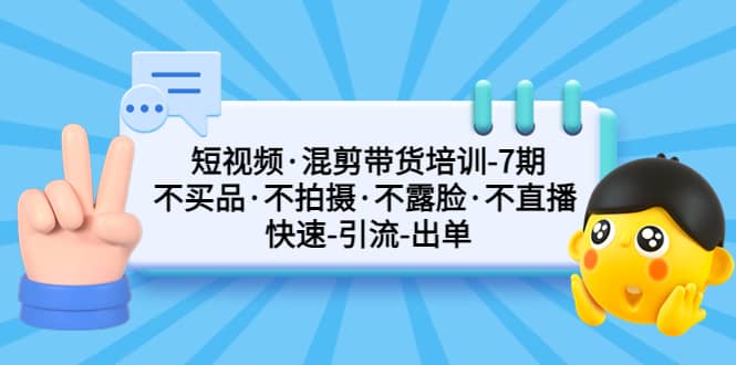 短视频·混剪带货培训-第7期 不买品·不拍摄·不露脸·不直播 快速引流出单风钥吧-网创项目资源站-副业项目-创业项目-搞钱项目风钥吧