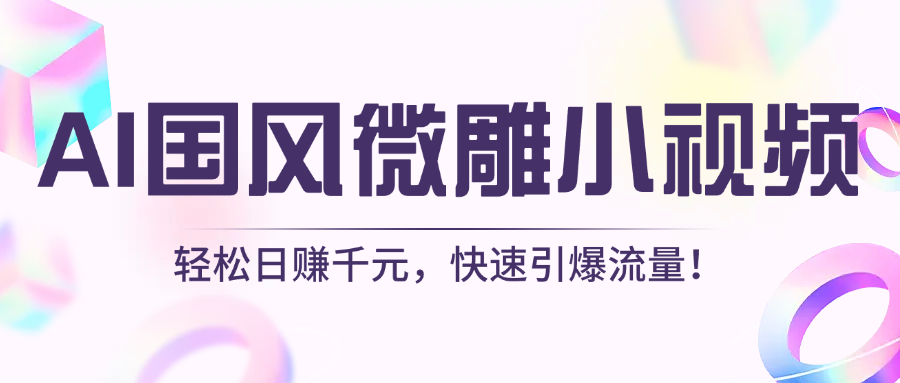 AI国风微雕小视频：轻松日赚千元，快速引爆流量！风钥吧-网创项目资源站-副业项目-创业项目-搞钱项目风钥吧