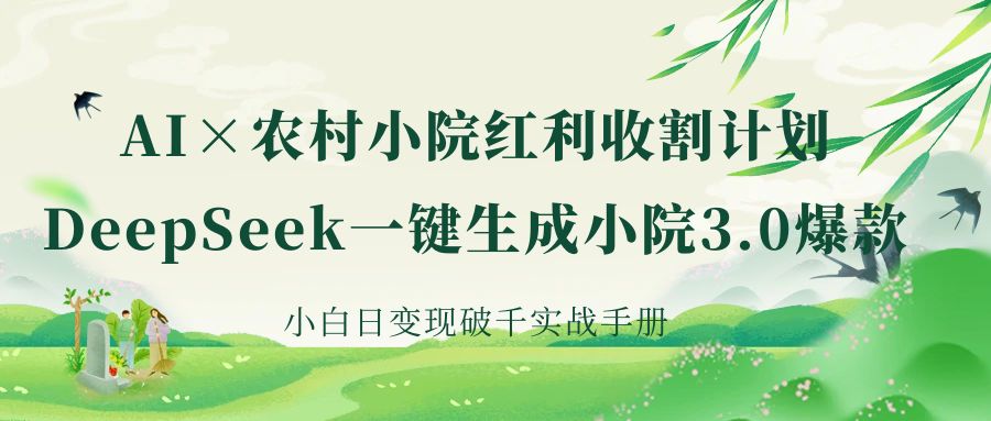 《AI×农村小院红利收割：DeepSeek一键生成小院3.0爆款，小白日变现破千实战手册》风钥吧-网创项目资源站-副业项目-创业项目-搞钱项目风钥吧