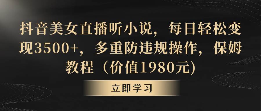 抖音美女直播听小说，每日轻松变现3500+，多重防违规操作，保姆教程（价值1980元)风钥吧-网创项目资源站-副业项目-创业项目-搞钱项目风钥吧