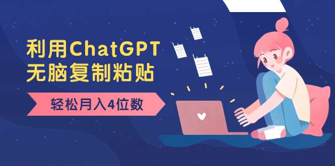 老项目新玩法，利用ChatGPT，无脑复制粘贴，轻松月入4位数，小白也可操作风钥吧-网创项目资源站-副业项目-创业项目-搞钱项目风钥吧