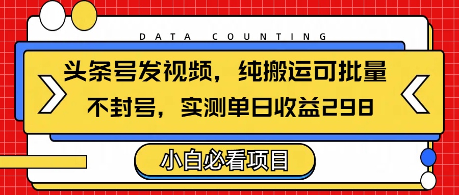 头条发视频，纯搬运可批量，不封号玩法实测单日收益单号298风钥吧-网创项目资源站-副业项目-创业项目-搞钱项目风钥吧