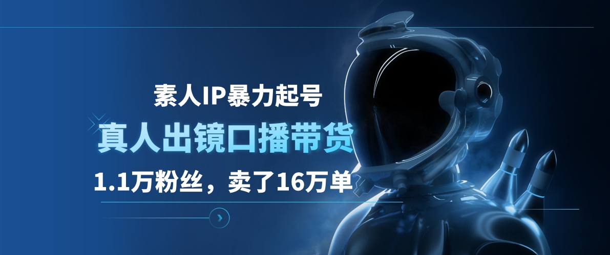 素人IP暴力起号，真人出镜口播带货，1.1万粉丝，卖了16万单风钥吧-网创项目资源站-副业项目-创业项目-搞钱项目风钥吧