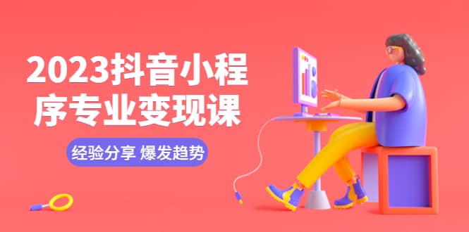 2023抖音小程序专业变现课 经验分享 爆发趋势 变现逻辑 养高权重号 剪辑等风钥吧-网创项目资源站-副业项目-创业项目-搞钱项目风钥吧