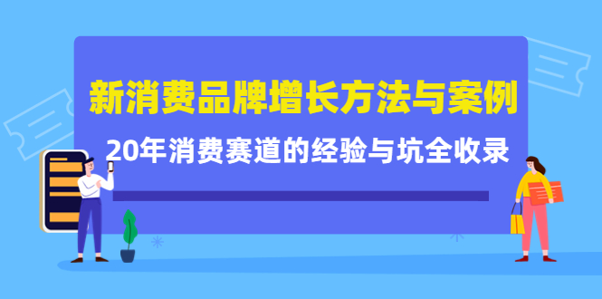 新消费品牌增长方法与案例精华课：20年消费赛道的经验与坑全收录风钥吧-网创项目资源站-副业项目-创业项目-搞钱项目风钥吧