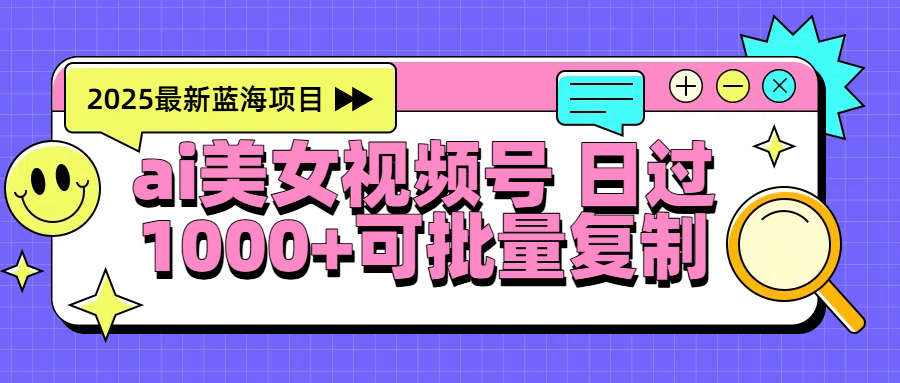 2025年最新蓝海项目 ai美女视频号 日入1000＋ 可批量复制风钥吧-网创项目资源站-副业项目-创业项目-搞钱项目风钥吧