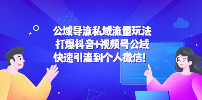 公域导流私域流量玩法：打爆抖音+视频号公域风钥吧-网创项目资源站-副业项目-创业项目-搞钱项目风钥吧