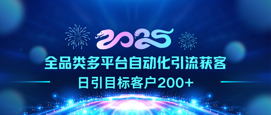 2025全品类多平台自动化引流获客，日引目标客户200+风钥吧-网创项目资源站-副业项目-创业项目-搞钱项目风钥吧