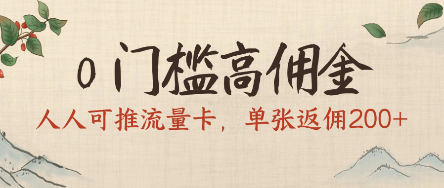 0门槛高佣金，人人可推流量卡，单张返佣200+风钥吧-网创项目资源站-副业项目-创业项目-搞钱项目风钥吧