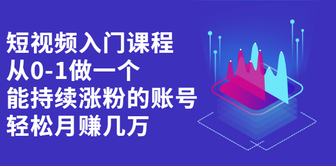 短视频入门课程，从0-1做一个能持续涨粉的账号风钥吧-网创项目资源站-副业项目-创业项目-搞钱项目风钥吧