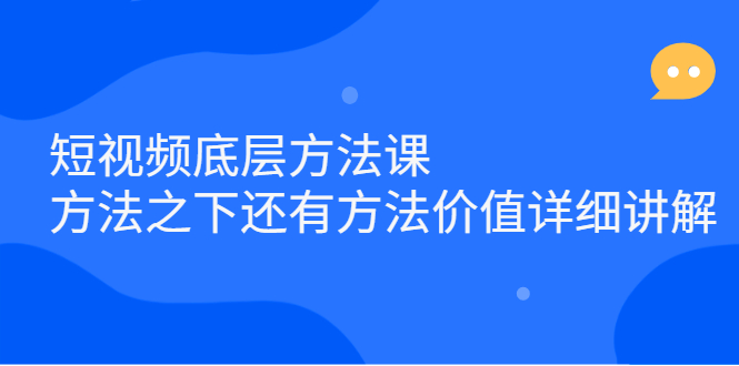 短视频底层方法课：方法之下还有方法价值详细讲解风钥吧-网创项目资源站-副业项目-创业项目-搞钱项目风钥吧