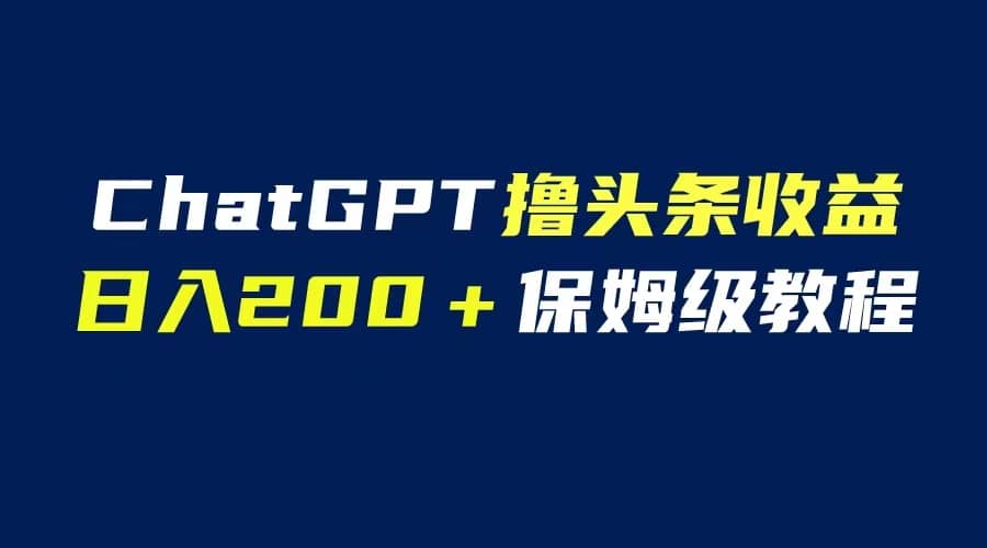 GPT解放双手撸头条收益，日入200保姆级教程，自媒体小白无脑操作风钥吧-网创项目资源站-副业项目-创业项目-搞钱项目风钥吧