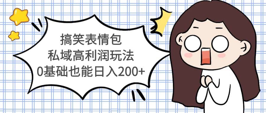 搞笑表情包私域高利润玩法风钥吧-网创项目资源站-副业项目-创业项目-搞钱项目风钥吧