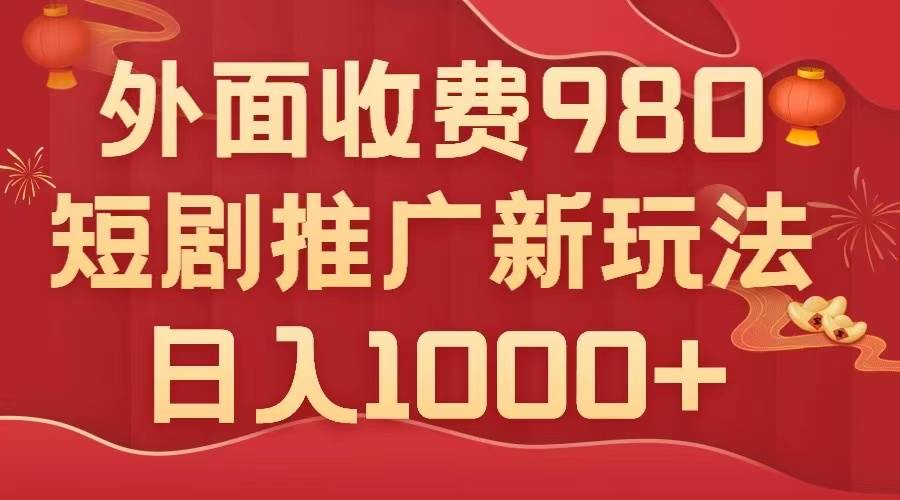 外面收费980，短剧推广最新搬运玩法，几分钟一个作品，日入1000+风钥吧-网创项目资源站-副业项目-创业项目-搞钱项目风钥吧