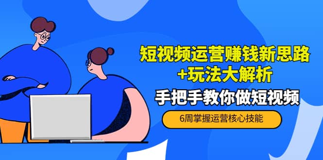 短视频运营赚钱新思路+玩法大解析：手把手教你做短视频【PETER最新更新中】风钥吧-网创项目资源站-副业项目-创业项目-搞钱项目风钥吧
