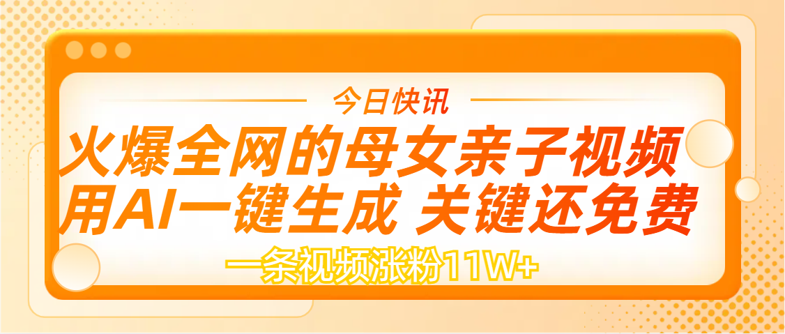 AI一键生成，母女亲子视频，一天视频涨粉11W+风钥吧-网创项目资源站-副业项目-创业项目-搞钱项目风钥吧