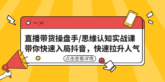 直播带货操盘手/思维认知实战课：带你快速入局抖音，快速拉升人气风钥吧-网创项目资源站-副业项目-创业项目-搞钱项目风钥吧