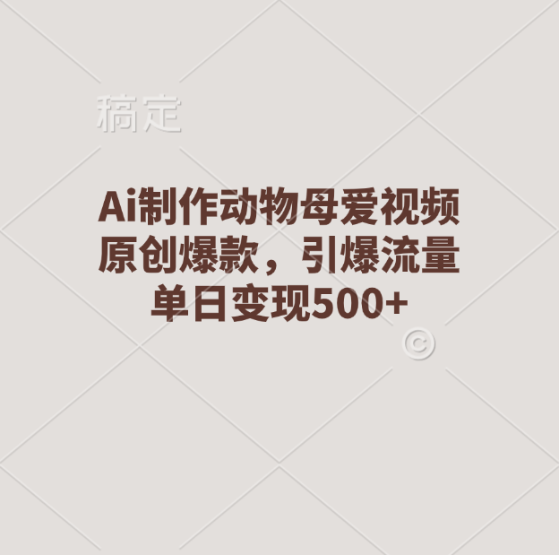 Ai制作动物母爱视频，原创爆款，引爆流量，单日变现500+风钥吧-网创项目资源站-副业项目-创业项目-搞钱项目风钥吧