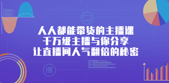 人人都能带货的主播课，让直播间人气翻倍的秘密风钥吧-网创项目资源站-副业项目-创业项目-搞钱项目风钥吧