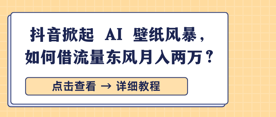 抖音掀起 AI 壁纸风暴，如何借流量东风月入两万？风钥吧-网创项目资源站-副业项目-创业项目-搞钱项目风钥吧