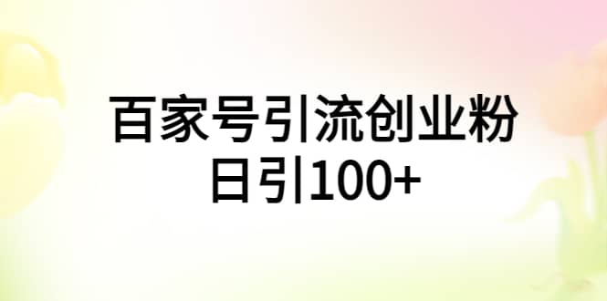 百家号引流创业粉日引100+有手机电脑就可以操作风钥吧-网创项目资源站-副业项目-创业项目-搞钱项目风钥吧