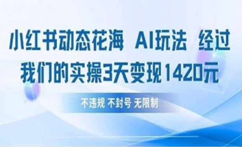 小红书动态花海AI玩法 我们实操3天变现1420风钥吧-网创项目资源站-副业项目-创业项目-搞钱项目风钥吧