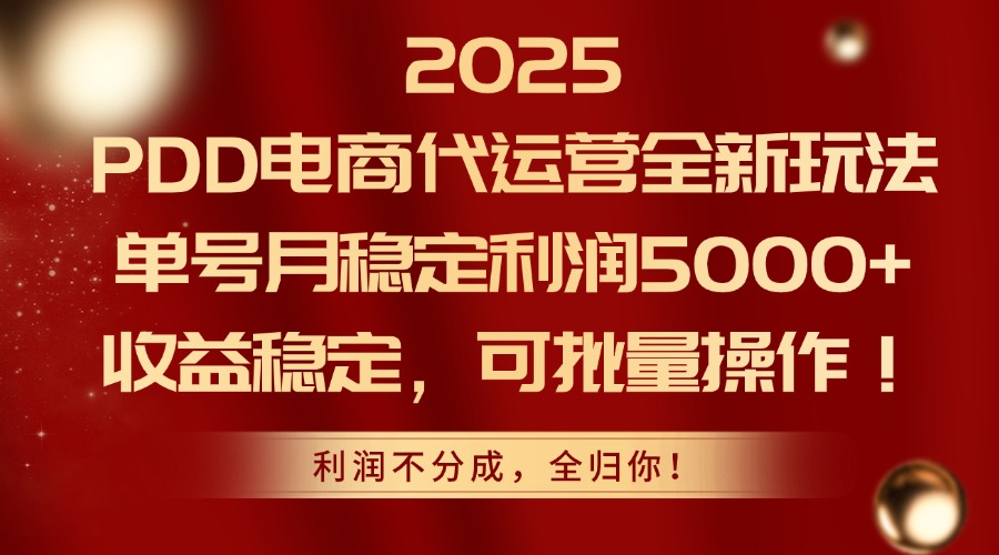 2025 PDD电商代运营全新玩法，单号月稳定利润5000+，收益稳定，可批量操作！风钥吧-网创项目资源站-副业项目-创业项目-搞钱项目风钥吧