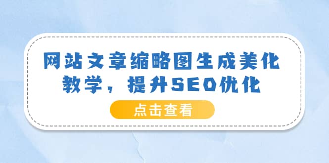 网站文章缩略图生成美化教学，提升SEO优化（教程+程序）风钥吧-网创项目资源站-副业项目-创业项目-搞钱项目风钥吧