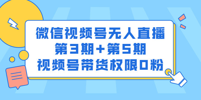 微信视频号无人直播第3期+第5期，视频号带货权限0粉价值1180元风钥吧-网创项目资源站-副业项目-创业项目-搞钱项目风钥吧