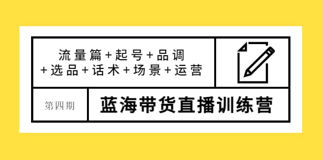 第四期蓝海带货直播训练营：流量篇+起号+品调+选品+话术+场景+运营风钥吧-网创项目资源站-副业项目-创业项目-搞钱项目风钥吧