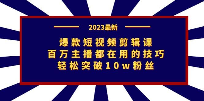 爆款短视频剪辑课：百万主播都在用的技巧，轻松突破10w粉丝风钥吧-网创项目资源站-副业项目-创业项目-搞钱项目风钥吧