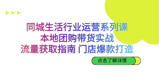 同城生活行业运营系列课：本地团购带货实战，流量获取指南 门店爆款打造风钥吧-网创项目资源站-副业项目-创业项目-搞钱项目风钥吧