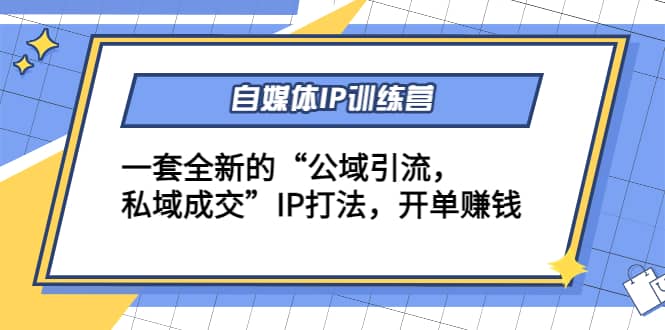 自媒体IP训练营(12+13期)一套全新的“公域引流，私域成交”IP打法风钥吧-网创项目资源站-副业项目-创业项目-搞钱项目风钥吧