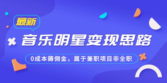 某公众号付费文章《音乐明星变现思路，0成本薅佣金，属于兼职项目非全职》风钥吧-网创项目资源站-副业项目-创业项目-搞钱项目风钥吧
