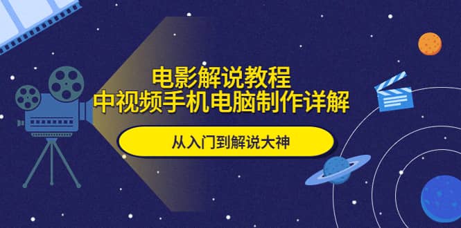 电影解说教程，中视频手机电脑制作详解，从入门到解说大神风钥吧-网创项目资源站-副业项目-创业项目-搞钱项目风钥吧