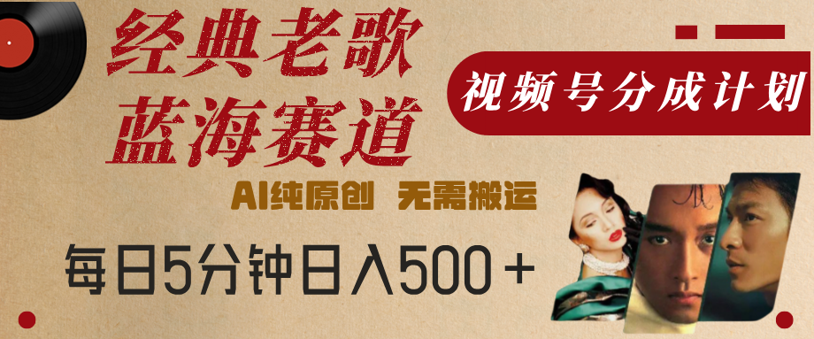 最新经典老歌赛道，视频号分成计划，收益拿到手软，AI纯原创，无需搬运，每天5分钟，单号日入500+风钥吧-网创项目资源站-副业项目-创业项目-搞钱项目风钥吧
