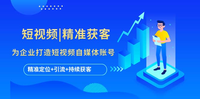 短视频|精准获客 为企业打造短视频自媒体账号 (精准定位+引流+持续获客)风钥吧-网创项目资源站-副业项目-创业项目-搞钱项目风钥吧