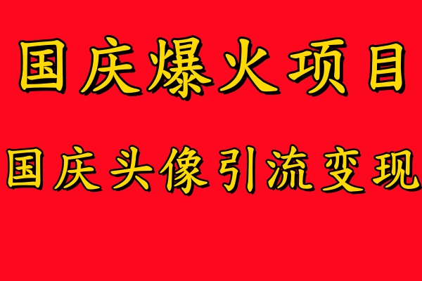 国庆爆火风口项目——国庆头像引流变现，零门槛高收益，小白也能起飞风钥吧-网创项目资源站-副业项目-创业项目-搞钱项目风钥吧