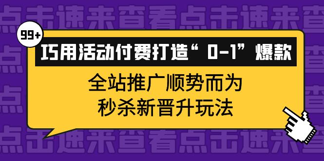 巧用活动付费打造“0-1”爆款，全站推广顺势而为，秒杀新晋升玩法风钥吧-网创项目资源站-副业项目-创业项目-搞钱项目风钥吧