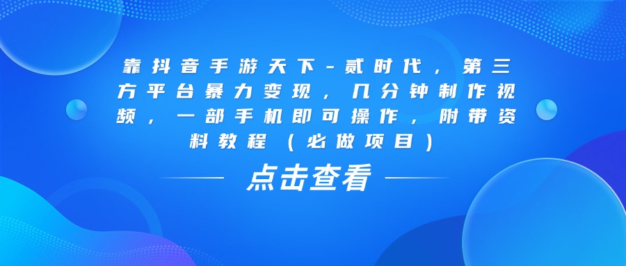 靠抖音手游天下-贰时代，几分钟制作视频，第三方平台暴力变现，一部手机即可操作，附带资料教程（必做项目）风钥吧-网创项目资源站-副业项目-创业项目-搞钱项目风钥吧