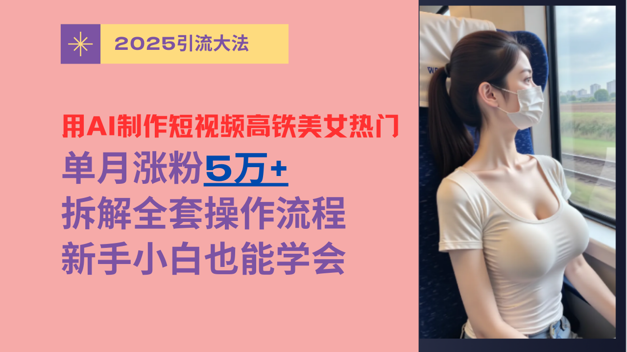 用AI制作短视频高铁美女热门玩法，单月涨粉5万+，拆解全套操作流程，新手小白也能学会风钥吧-网创项目资源站-副业项目-创业项目-搞钱项目风钥吧